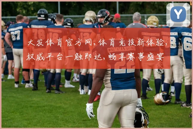 大发体育官方网,体育竞技新体验,权威平台一触即达,畅享赛事盛宴