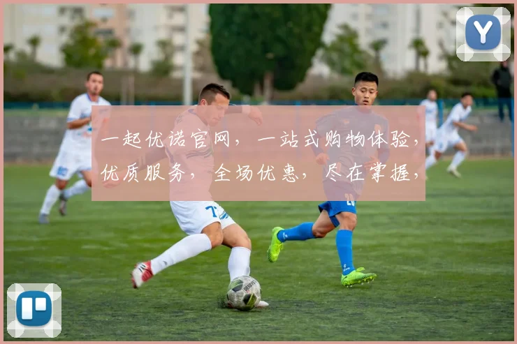 一起优诺官网，一站式购物体验，优质服务，全场优惠，尽在掌握，惊喜不断，不容错过