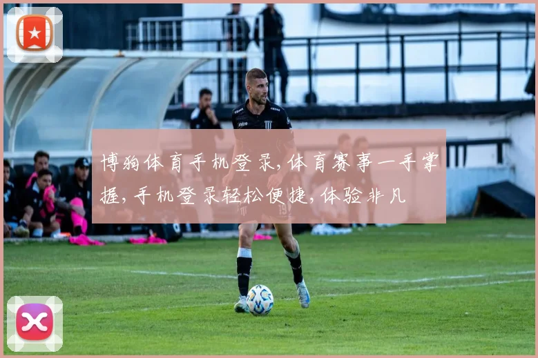 博狗体育手机登录,体育赛事一手掌握,手机登录轻松便捷,体验非凡